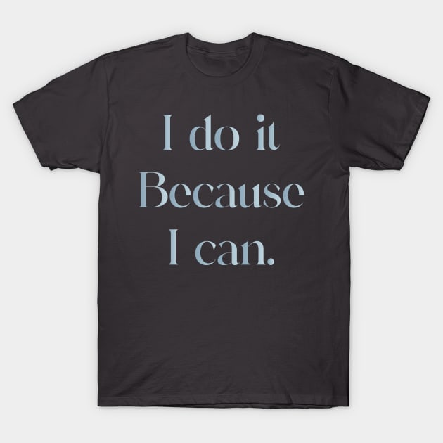 I Do It Because I Can T-Shirt by iconking